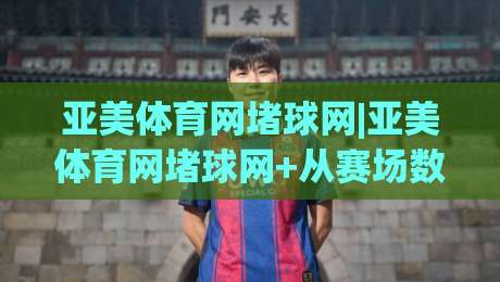 亚美体育网堵球网|亚美体育网堵球网+从赛场数据到观赛体验的进阶之路【亚美体育网堵球网】-线上十大最稳让球网升盘在线看评级时间推荐直播源 亚美体育网堵球网|亚美体育网堵球网+从赛场数据到观赛体验的进阶之路【亚美体育网堵球网】-线上十大最稳让球网升盘在线看评级时间推荐直播源