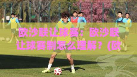 欧沙联让球赛:欧沙联让球赛制怎么理解?(欧沙联)让球赛背后的博弈逻辑与临场判断-线上十大最稳博球站超清网站新用户免费无延迟4K 欧沙联让球赛:欧沙联让球赛制怎么理解?(欧沙联)让球赛背后的博弈逻辑与临场判断-线上十大最稳博球站超清网站新用户免费无延迟4K