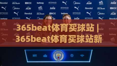 365beat体育买球站 | 365beat体育买球站新手指南：从观赛到参与的全链路体验-最全手机信誉押球网水位精彩片段流畅代理1080P官网