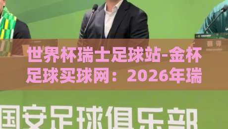 世界杯瑞士足球站-金杯足球买球网:2026年瑞士队晋级之路与专业数据平台解析 世界杯瑞士足球站-金杯足球买球网:2026年瑞士队晋级之路与专业数据平台解析