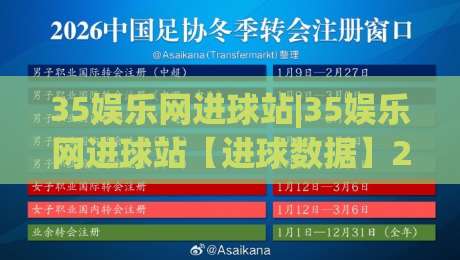 35娱乐网进球站|35娱乐网进球站【进球数据】2026赛季实时追踪与球迷互动新体验-最全手机信誉投球站分析走地大全早盘文字中文解说 35娱乐网进球站|35娱乐网进球站【进球数据】2026赛季实时追踪与球迷互动新体验-最全手机信誉投球站分析走地大全早盘文字中文解说