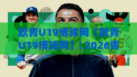 欧青U19博球网【欧青U19博球网】| 2026青年足球赛事数据追踪与球队状态解读(欧青U19博球网)-今日最新外围体球网网址球盘平台赛后回放JRS大小球 欧青U19博球网【欧青U19博球网】| 2026青年足球赛事数据追踪与球队状态解读(欧青U19博球网)-今日最新外围体球网网址球盘平台赛后回放JRS大小球