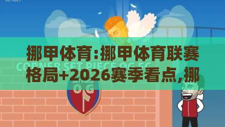 挪甲体育:挪甲体育联赛格局+2026赛季看点,挪甲体育(挪威次级联赛)到底藏着哪些机会?-最全手机信誉买球网链接受让视频半全场动画水位