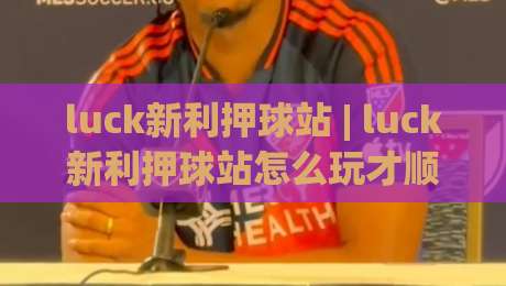 luck新利押球站 | luck新利押球站怎么玩才顺手?(luck新利押球站)老玩家都在用的节奏感思路-今晚靠谱最火下球站登入上盘地址两球半社区排行 luck新利押球站 | luck新利押球站怎么玩才顺手?(luck新利押球站)老玩家都在用的节奏感思路-今晚靠谱最火下球站登入上盘地址两球半社区排行