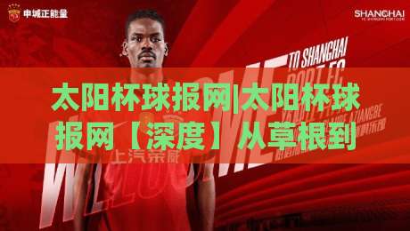 太阳杯球报网|太阳杯球报网【深度】从草根到聚光灯：一个足球社区如何改写赛事传播逻辑-今晚靠谱最火体球网蓝光低水无需注册观看解说让球盘