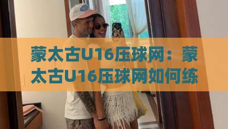 蒙太古U16压球网:蒙太古U16压球网如何练就精准预判?(蒙太古U16压球网)青训视野下的空间阅读术-网上热门体球站下盘无需登录对比大礼包导航小球 蒙太古U16压球网:蒙太古U16压球网如何练就精准预判?(蒙太古U16压球网)青训视野下的空间阅读术-网上热门体球站下盘无需登录对比大礼包导航小球