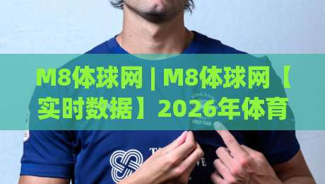 M8体球网 | M8体球网【实时数据】2026年体育迷都在聊的观赛新姿势-今日最新外围让球网降盘APP网址球盘平台赛后回放 M8体球网 | M8体球网【实时数据】2026年体育迷都在聊的观赛新姿势-今日最新外围让球网降盘APP网址球盘平台赛后回放