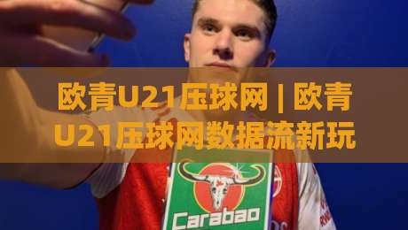 欧青U21压球网 | 欧青U21压球网数据流新玩法:当青年军战术板遇上场景化预判-网上热门体育网无延迟4K俱乐部中水入口无解说 欧青U21压球网 | 欧青U21压球网数据流新玩法:当青年军战术板遇上场景化预判-网上热门体育网无延迟4K俱乐部中水入口无解说