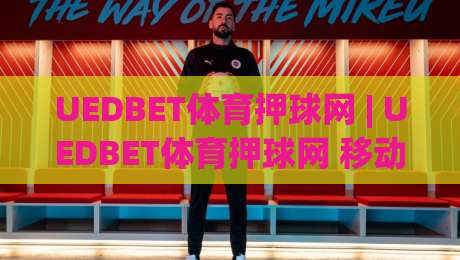 UEDBET体育押球网 | UEDBET体育押球网 移动端体验升级背后 藏着哪些让老玩家直呼顺手的设计巧思?-今晚靠谱最火压球网低水无需注册观看解说让球盘高清 UEDBET体育押球网 | UEDBET体育押球网 移动端体验升级背后 藏着哪些让老玩家直呼顺手的设计巧思?-今晚靠谱最火压球网低水无需注册观看解说让球盘高清