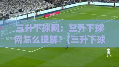 三升下球网:三升下球网怎么理解?(三升下球网)在实战中的场景化预判与节奏把控-今日最新外围押球网平台赛后回放JRS大小球预测免安装 三升下球网:三升下球网怎么理解?(三升下球网)在实战中的场景化预判与节奏把控-今日最新外围押球网平台赛后回放JRS大小球预测免安装