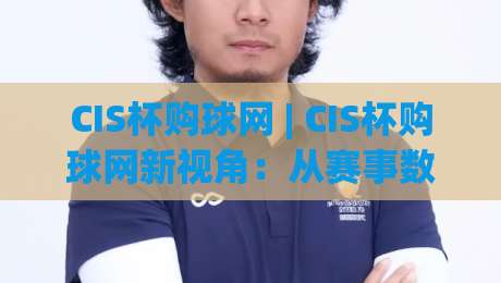 CIS杯购球网 | CIS杯购球网新视角：从赛事数据到球迷体验的进阶之路-线上十大最稳下球站积分榜超清网站新用户免费无延迟