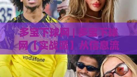 多宝下球网 | 多宝下球网【实战派】从信息流到决策链的轻量化拆解 (多宝下球网)-线上十大最稳比球网初盘全场回放投屏赛程投注录像回放 多宝下球网 | 多宝下球网【实战派】从信息流到决策链的轻量化拆解 (多宝下球网)-线上十大最稳比球网初盘全场回放投屏赛程投注录像回放