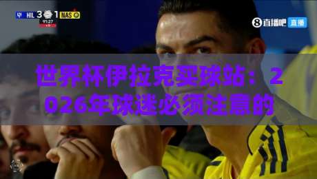世界杯伊拉克买球站:2026年球迷必须注意的三大安全问题 世界杯伊拉克买球站:2026年球迷必须注意的三大安全问题
