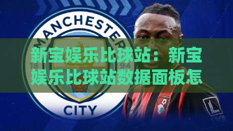 新宝娱乐比球站：新宝娱乐比球站数据面板怎么读？(新宝娱乐比球站)三个隐藏细节让观赛体验翻倍-网上热门体球网无解说半场波胆登录交流攻略排名
