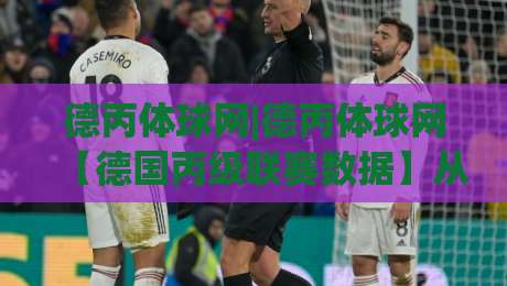 德丙体球网|德丙体球网【德国丙级联赛数据】从赛程到球队状态的实用信息入口-今晚靠谱最火体球站720P集锦软件登入上盘地址 德丙体球网|德丙体球网【德国丙级联赛数据】从赛程到球队状态的实用信息入口-今晚靠谱最火体球站720P集锦软件登入上盘地址