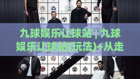 九球娱乐让球站 | 九球娱乐让球站(玩法)+从走位预判到节奏掌控的进阶思路【九球娱乐让球站】-今晚靠谱最火堵球站论坛720P集锦软件登入上盘