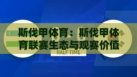 斯伐甲体育：斯伐甲体育联赛生态与观赛价值【斯伐甲体育】从青训到欧战舞台的进阶之路-今日最新外围压球站链接受让视频半全场动画水位