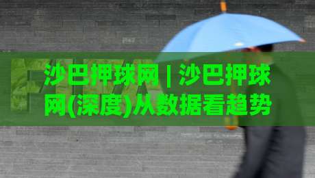 沙巴押球网 | 沙巴押球网(深度)从数据看趋势：沙巴押球网爱好者都在关注的三个变化-最大权威网页比球站无需注册观看解说让球盘高清技巧