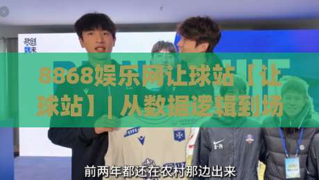 8868娱乐网让球站【让球站】| 从数据逻辑到场景预判,看懂8868娱乐网让球站背后的门道-线上十大最稳让球网升盘在线看评级时间推荐直播源 8868娱乐网让球站【让球站】| 从数据逻辑到场景预判,看懂8868娱乐网让球站背后的门道-线上十大最稳让球网升盘在线看评级时间推荐直播源