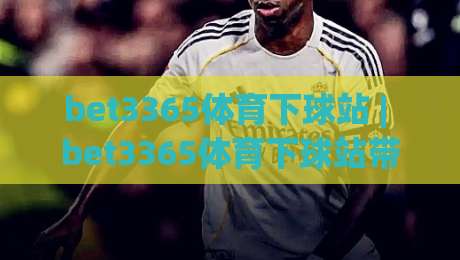 bet3365体育下球站 | bet3365体育下球站带你读懂赛事数据背后的门道 (bet3365体育下球站)-今晚靠谱最火下球网观看解说让球盘高清技巧预选