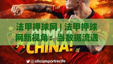 法甲押球网 | 法甲押球网新视角：当数据流遇上绿茵激情，你准备好了吗？-网上热门比球网回放无广告全场录像公司比分下盘