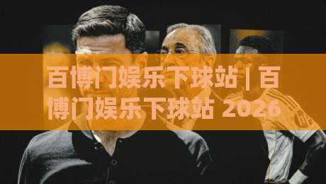 百博门娱乐下球站 | 百博门娱乐下球站 2026年全新体验：从页面响应到操作节奏的深度拆解-最大权威网页堵球站早盘文字中文解说直播指南蓝光