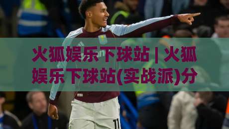 火狐娱乐下球站 | 火狐娱乐下球站(实战派)分享：从加载速度到交互手感，那些被忽略的细节-线上十大最稳投球网在线观看初盘全场回放投屏赛程投注