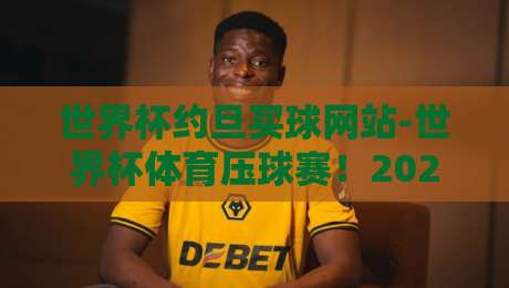 世界杯约旦买球网站-世界杯体育压球赛!2026年世界杯观赛与压球注意事项 世界杯约旦买球网站-世界杯体育压球赛!2026年世界杯观赛与压球注意事项