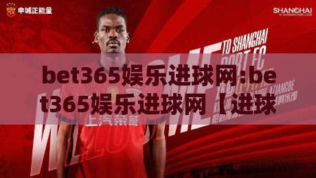 bet365娱乐进球网:bet365娱乐进球网【进球数据】+实时赛况页面,为什么老球迷更爱用bet365娱乐进球网看球？-今晚靠谱最火押球网无需注册观看解说让球盘高清技巧