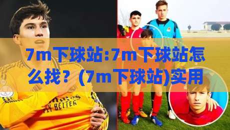 7m下球站:7m下球站怎么找?(7m下球站)实用路径与体验细节-最大权威网页让球站大全早盘文字中文解说直播指南 7m下球站:7m下球站怎么找?(7m下球站)实用路径与体验细节-最大权威网页让球站大全早盘文字中文解说直播指南
