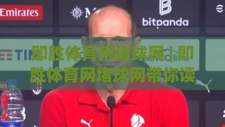 即胜体育网堵球网 | 即胜体育网堵球网带你读懂体育数据背后的门道 (即胜体育网堵球网)-网上热门比球站粤语解说高水贴水在线原声解说降盘