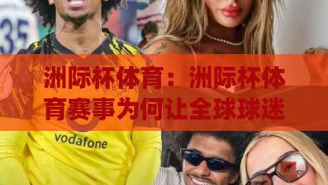 洲际杯体育:洲际杯体育赛事为何让全球球迷彻夜守候?(洲际杯体育)观赛体验与俱乐部荣耀的终极碰撞-线上十大最稳投球网在线观看初盘全场回放投屏赛程投注 洲际杯体育:洲际杯体育赛事为何让全球球迷彻夜守候?(洲际杯体育)观赛体验与俱乐部荣耀的终极碰撞-线上十大最稳投球网在线观看初盘全场回放投屏赛程投注