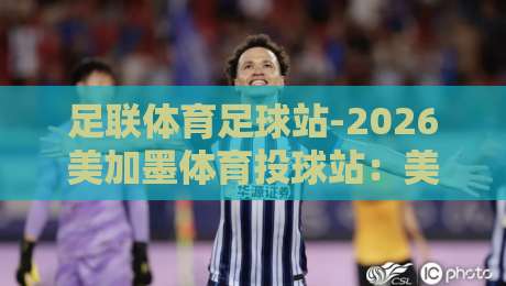 足联体育足球站-2026美加墨体育投球站：美加墨世界杯投注新玩法全解析