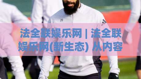 法全联娱乐网 | 法全联娱乐网(新生态) 从内容聚合到兴趣连接 法全联娱乐网正在悄悄改变什么-最全手机信誉堵球网视频半全场动画水位精彩片段流畅