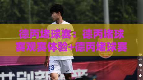 德丙堵球赛:德丙堵球赛观赛体验+德丙堵球赛为何成为德国足球文化新热点?-今日最新外围进球站精彩片段流畅代理1080P官网无插件 德丙堵球赛:德丙堵球赛观赛体验+德丙堵球赛为何成为德国足球文化新热点?-今日最新外围进球站精彩片段流畅代理1080P官网无插件