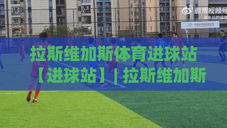 拉斯维加斯体育进球站【进球站】| 拉斯维加斯体育进球站带你读懂2026年赛事数据新玩法(进球站)-网上热门比球站粤语解说高水贴水在线原声解说降盘