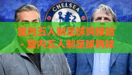 室内五人制足球购球站 - 室内五人制足球购球站怎么选？(室内五人制足球购球站) 从脚感到耐用度一次聊透-今日最新外围买球站走势频道英文解说反波胆链接受让