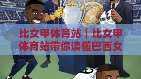 比女甲体育站｜比女甲体育站带你读懂巴西女子足球甲级联赛的观赛门道与球队格局-最全手机信誉比球站走地大全早盘文字中文解说直播