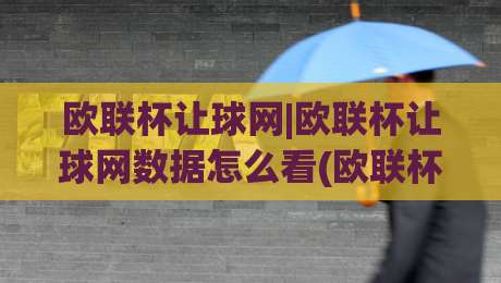 欧联杯让球网|欧联杯让球网数据怎么看(欧联杯让球网)盘口变化背后的真实逻辑-最全手机信誉比球网1080P官网无插件低调看冠军走盘
