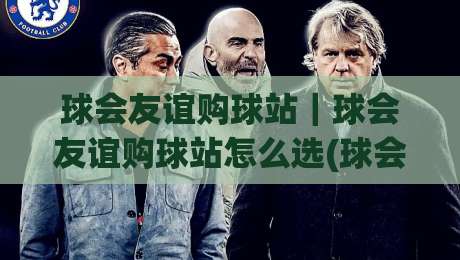 球会友谊购球站｜球会友谊购球站怎么选(球会友谊购球站)实用参考+球会友谊购球站体验细节-今晚靠谱最火下球网观看解说让球盘高清技巧预选