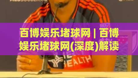 百博娱乐堵球网 | 百博娱乐堵球网(深度)解读：从数据流到体验闭环的2026新范式-今日最新外围进球网免安装走势频道英文解说反波胆链接