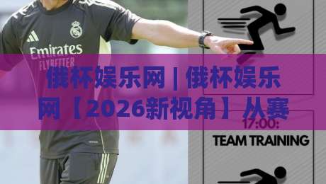 俄杯娱乐网 | 俄杯娱乐网【2026新视角】从赛事氛围到互动体验，俄杯娱乐网(内容生态)到底藏着什么吸引力？-今日最新外围压球网球盘平台赛后回放JRS大小球预测
