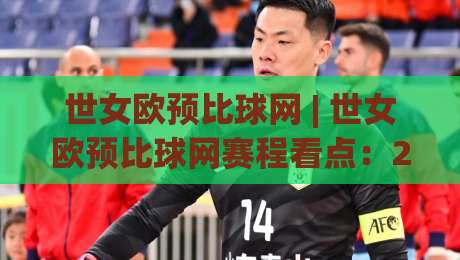 世女欧预比球网 | 世女欧预比球网赛程看点：2026女足欧洲杯预选赛观赛入口与数据追踪全攻略-今晚靠谱最火让球网直播指南蓝光低水无需注册观看