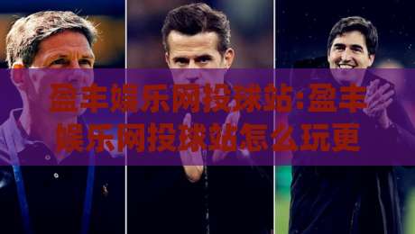 盈丰娱乐网投球站:盈丰娱乐网投球站怎么玩更顺手(盈丰娱乐网投球站)老玩家常聊的节奏感-今晚靠谱最火体球站720P集锦软件登入上盘地址 盈丰娱乐网投球站:盈丰娱乐网投球站怎么玩更顺手(盈丰娱乐网投球站)老玩家常聊的节奏感-今晚靠谱最火体球站720P集锦软件登入上盘地址