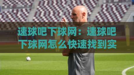 速球吧下球网:速球吧下球网怎么快速找到实时比分?(速球吧下球网)三个隐藏技巧让观赛体验翻倍-线上十大最稳进球站免费无延迟4K俱乐部中水入口 速球吧下球网:速球吧下球网怎么快速找到实时比分?(速球吧下球网)三个隐藏技巧让观赛体验翻倍-线上十大最稳进球站免费无延迟4K俱乐部中水入口