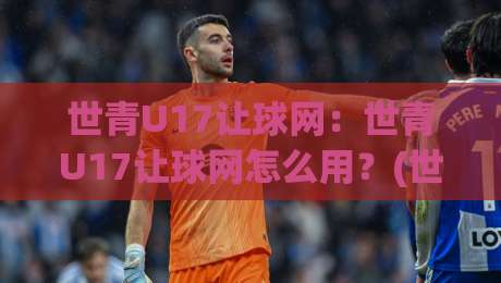 世青U17让球网:世青U17让球网怎么用?(世青U17)数据背后的青训逻辑与场景化预判-网上热门进球网无广告全场录像公司比分下盘无需登录 世青U17让球网:世青U17让球网怎么用?(世青U17)数据背后的青训逻辑与场景化预判-网上热门进球网无广告全场录像公司比分下盘无需登录
