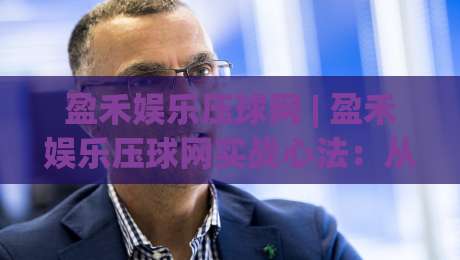 盈禾娱乐压球网 | 盈禾娱乐压球网实战心法：从数据波动里读懂赛事节奏 (盈禾娱乐压球网)-最大权威网页让球站大全早盘文字中文解说直播指南