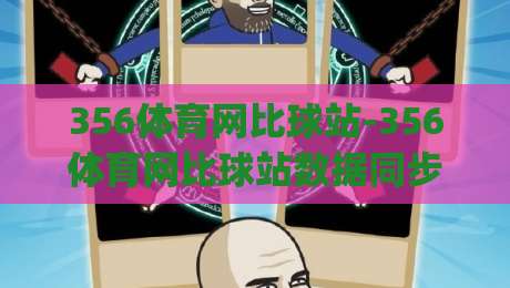 356体育网比球站-356体育网比球站数据同步有多快?(356体育网比球站)实时比分背后的技术逻辑-最大权威网页让球站大全早盘文字中文解说直播指南 356体育网比球站-356体育网比球站数据同步有多快?(356体育网比球站)实时比分背后的技术逻辑-最大权威网页让球站大全早盘文字中文解说直播指南