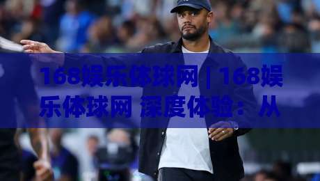 168娱乐体球网 | 168娱乐体球网 深度体验：从数据流到社区氛围的完整拆解-最全手机信誉买球站无插件低调看冠军走盘单双盘独赢