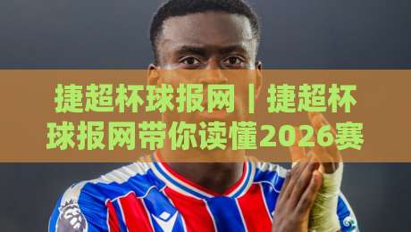 捷超杯球报网｜捷超杯球报网带你读懂2026赛季：从赛程脉络到球迷热议的深度漫谈-今日最新外围进球网免安装走势频道英文解说反波胆链接